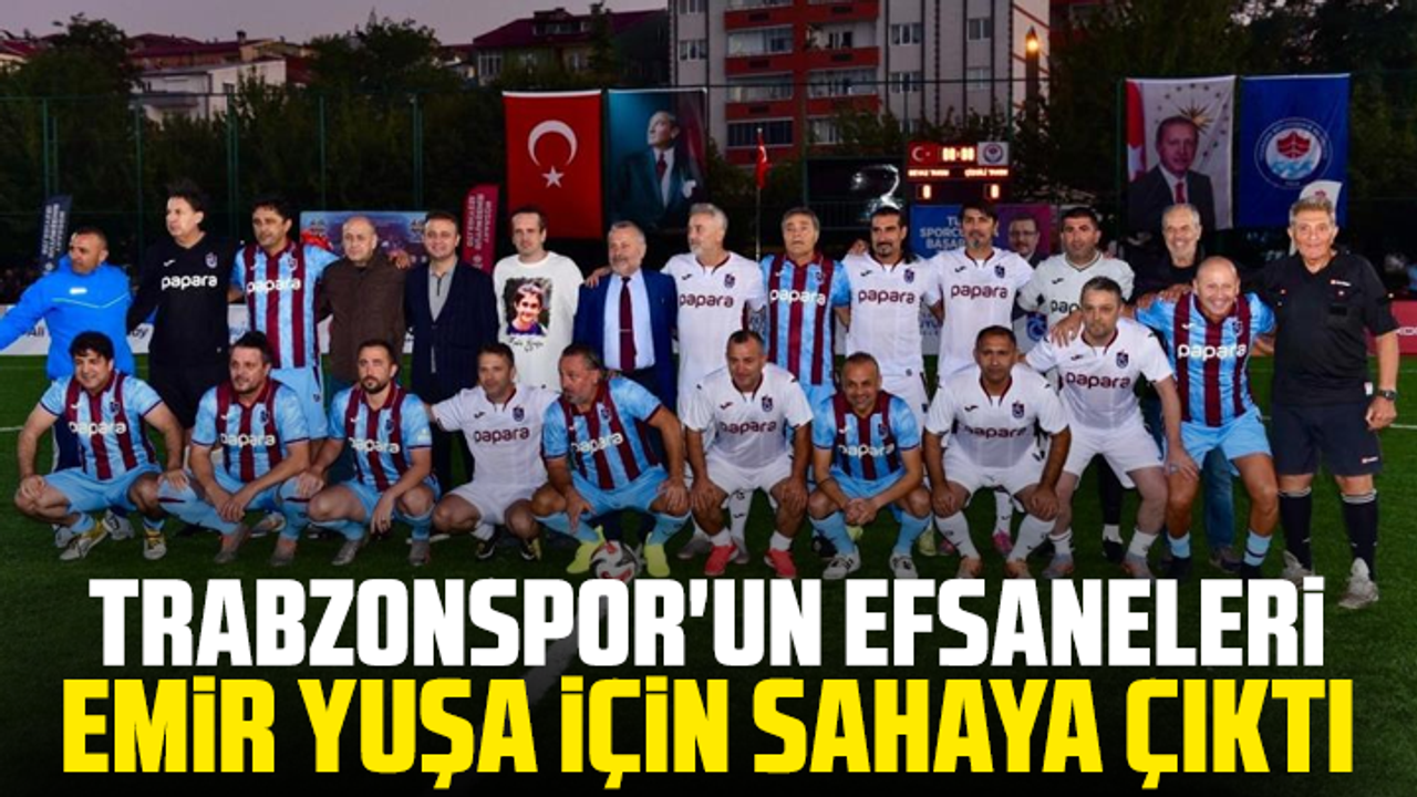 Trabzonspor'un efsaneleri Emir Yuşa için sahaya çıktı
