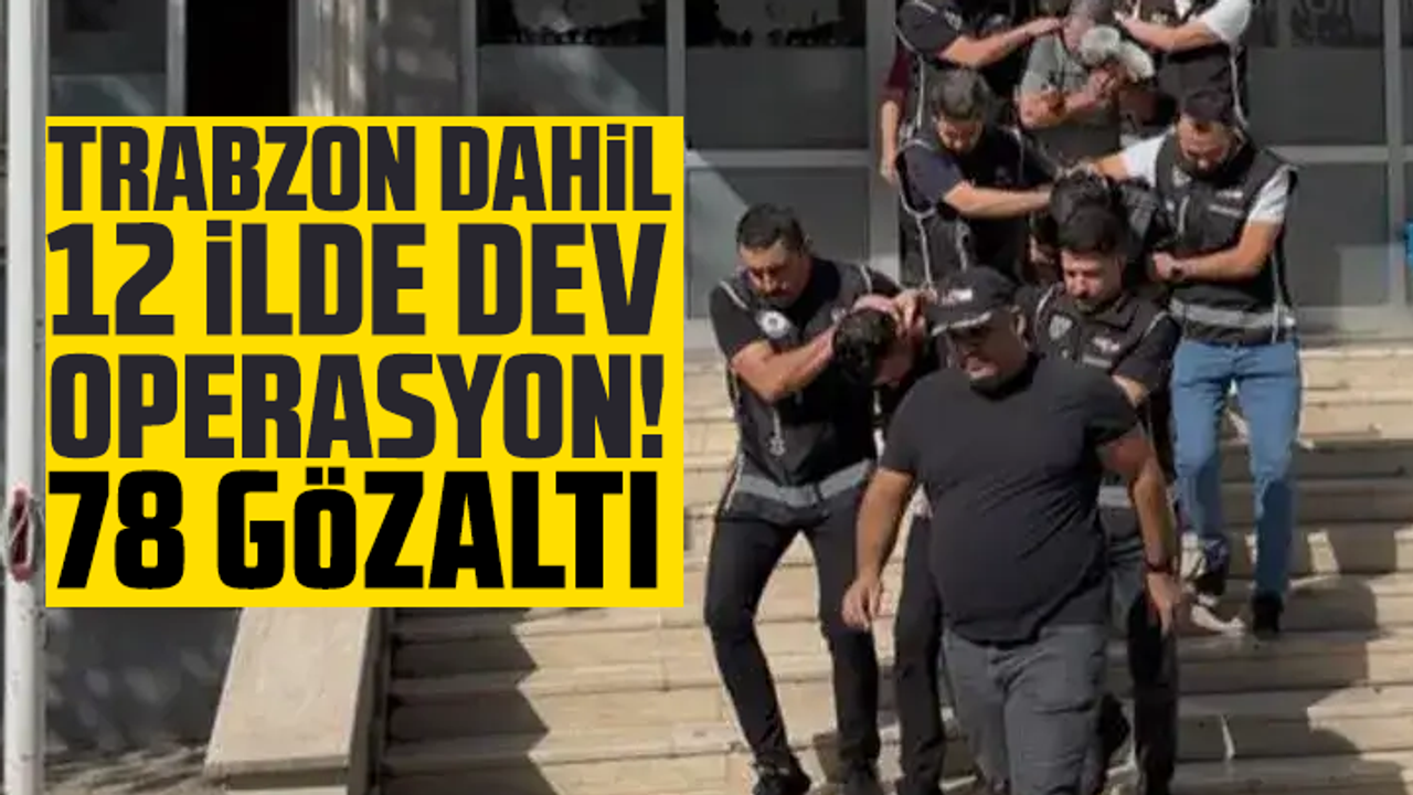 Trabzon dahil 12 ilde dev operasyon! 78 gözaltı