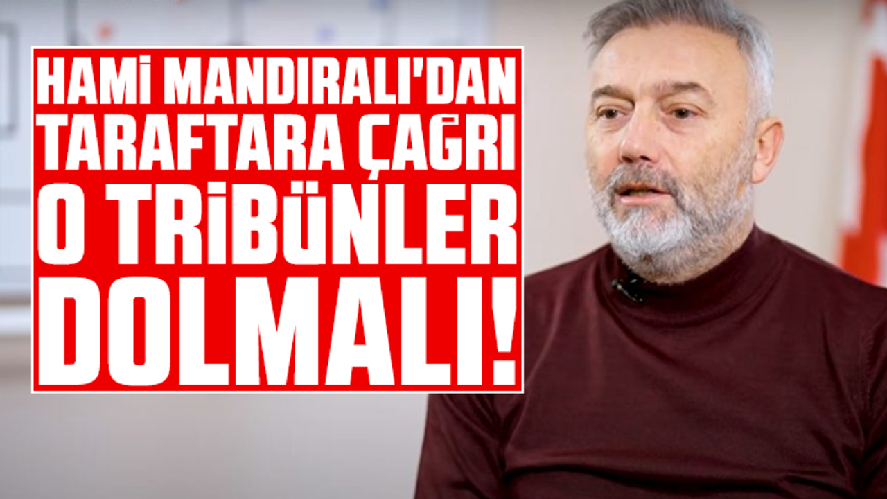Hami Mandıralı'dan taraftara çağrı: O tribünler dolmalı!