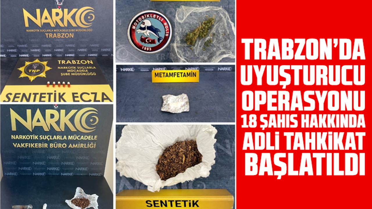Trabzon’da uyuşturucu operasyonu: 18 şahıs hakkında adli tahkikat başlatıldı