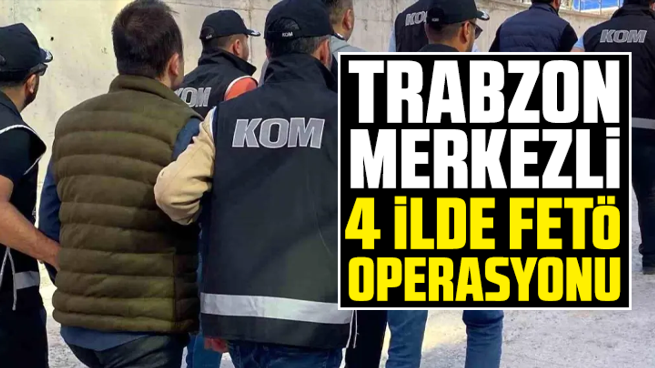 Trabzon merkezli 4 İlde FETÖ operasyonu: Gözaltılar var
