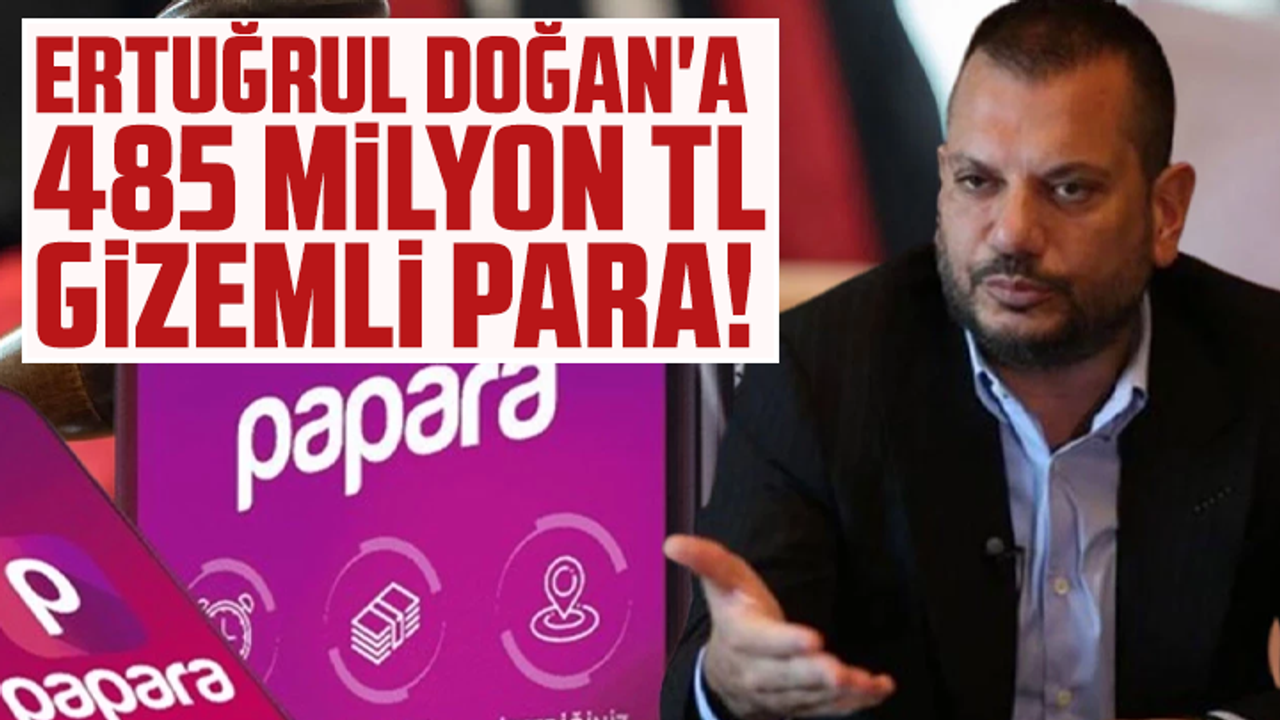 Ertuğrul Doğan’a 485 milyon TL gizemli para!