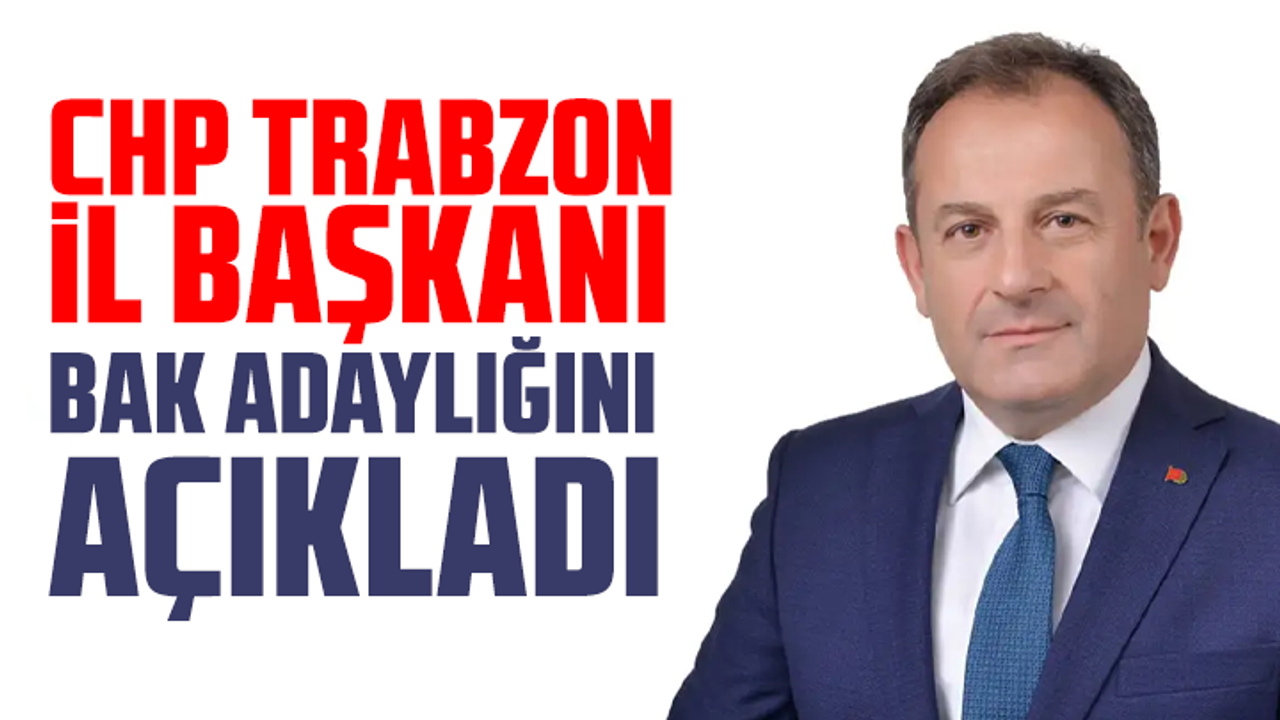 CHP Trabzon İl Başkanı Bak adaylığını açıkladı