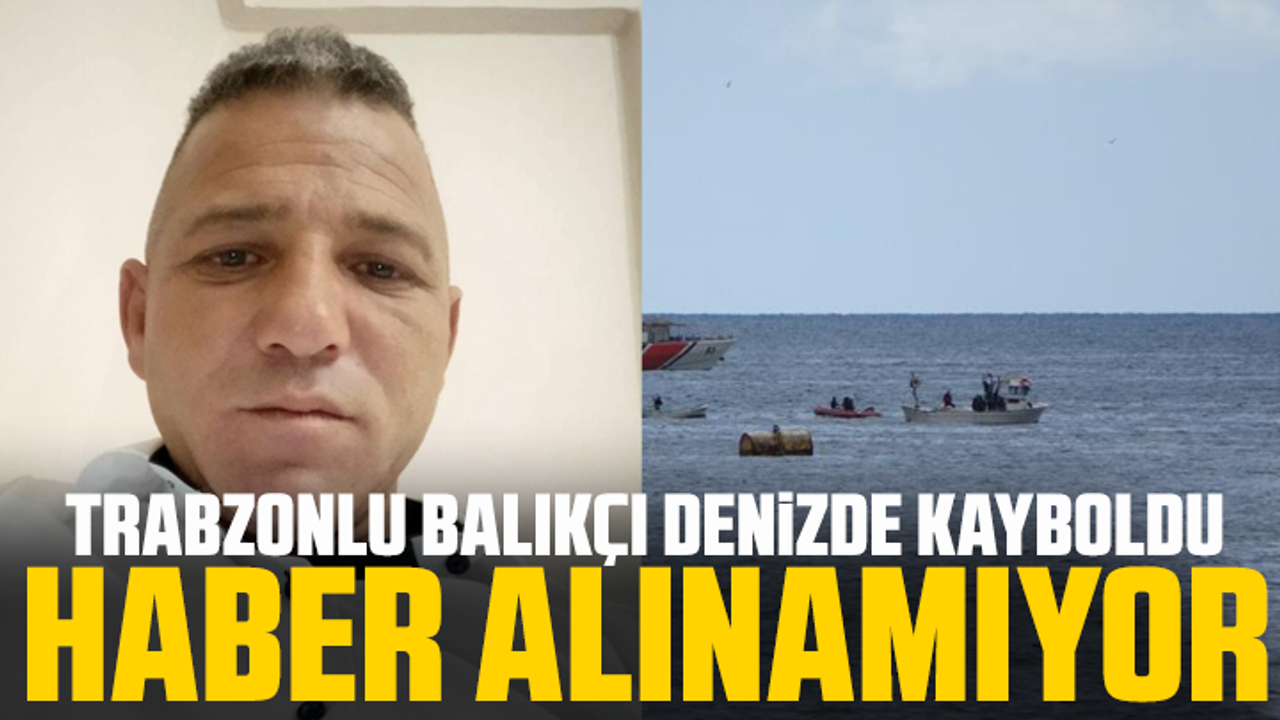 Trabzonlu balıkçı denizde kayboldu: Haber alınamıyor