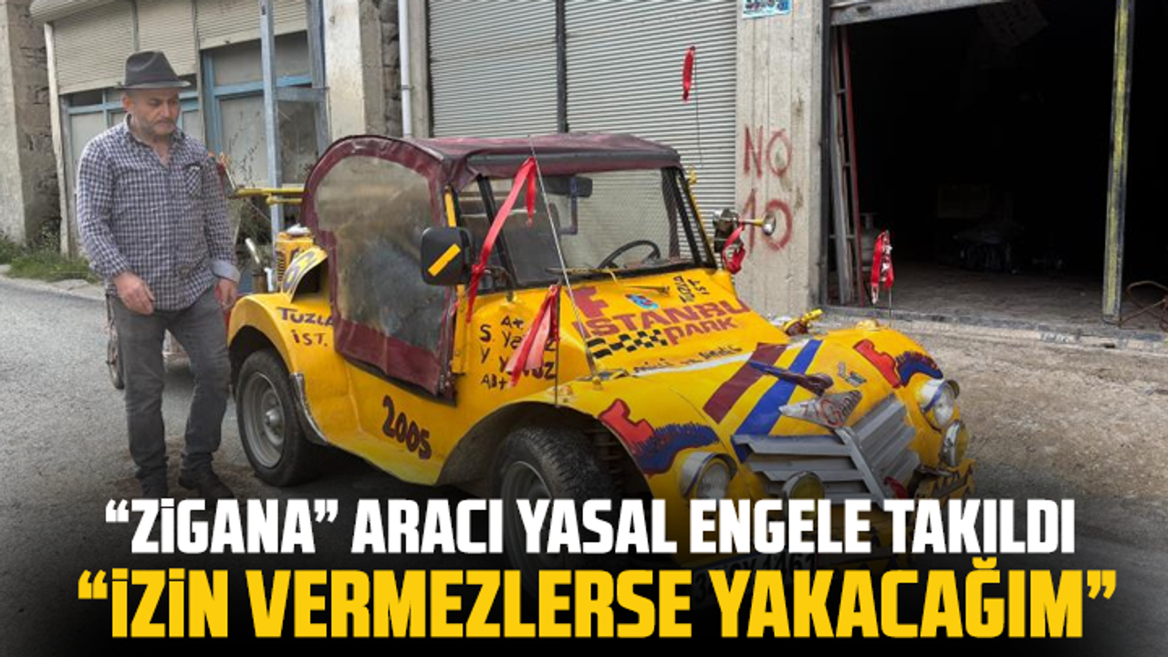 “Zigana” aracı yasal engele takıldı: “İzin vermezlerse yakacağım”