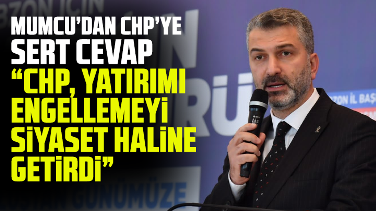 Mumcu’dan CHP’ye Sert cevap: “CHP, Yatırımı Engellemeyi Siyaset Haline Getirdi”