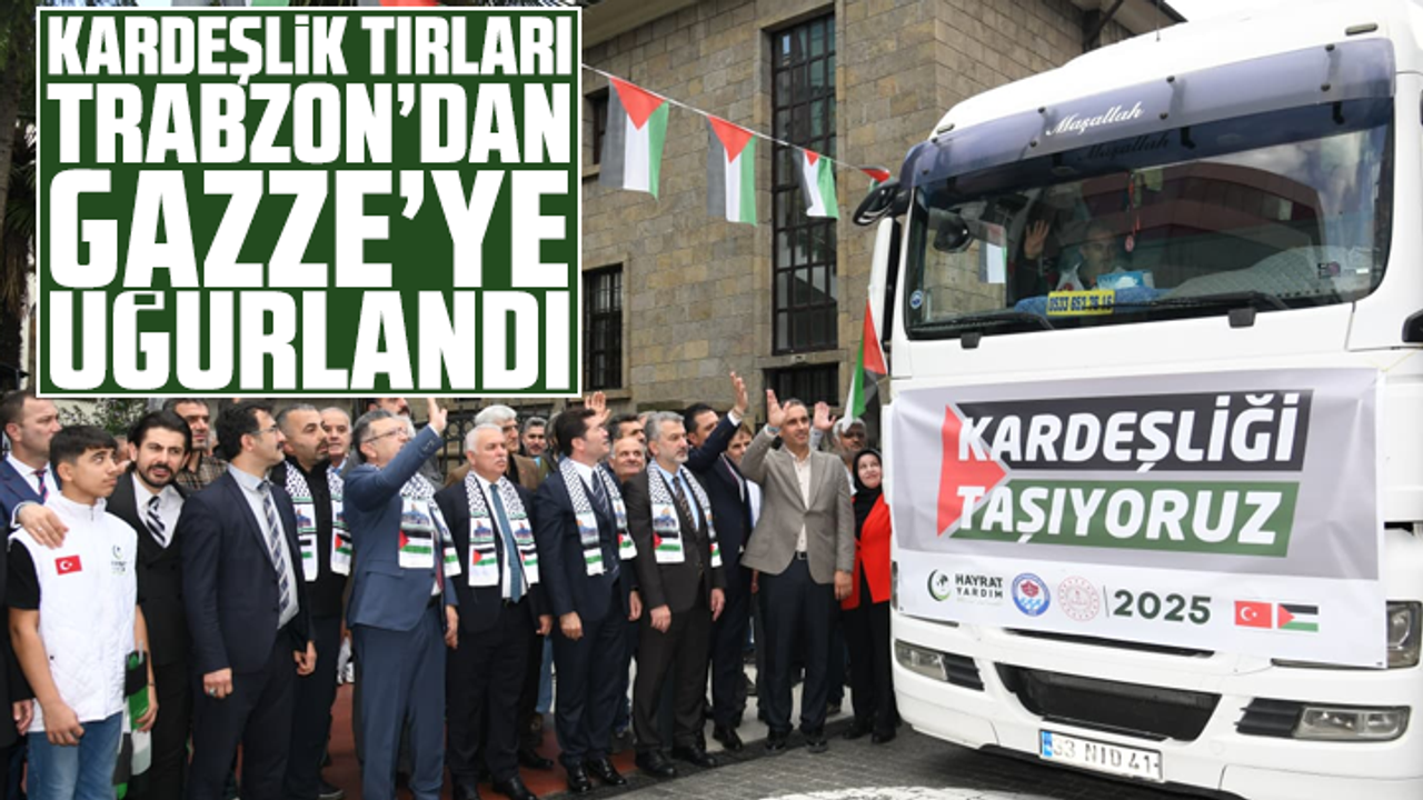 Kardeşlik tırları Trabzon’dan Gazze’ye uğurlandı