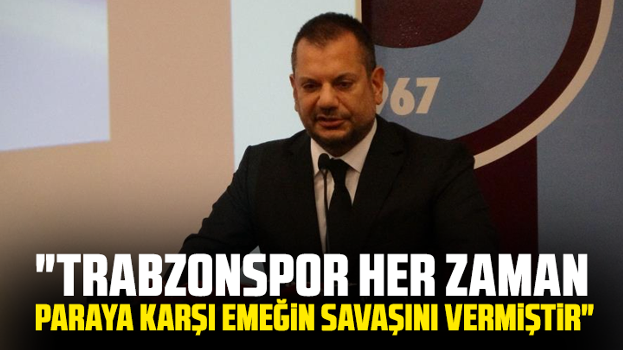 Ertuğrul Doğan: "Trabzonspor her zaman paraya karşı emeğin savaşını vermiştir"