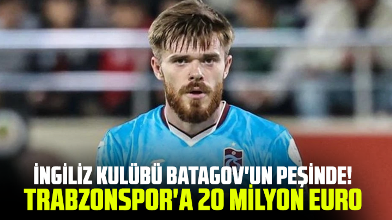 İngiliz kulübü Batagov'un peşinde! Trabzonspor'a 20 milyon euro