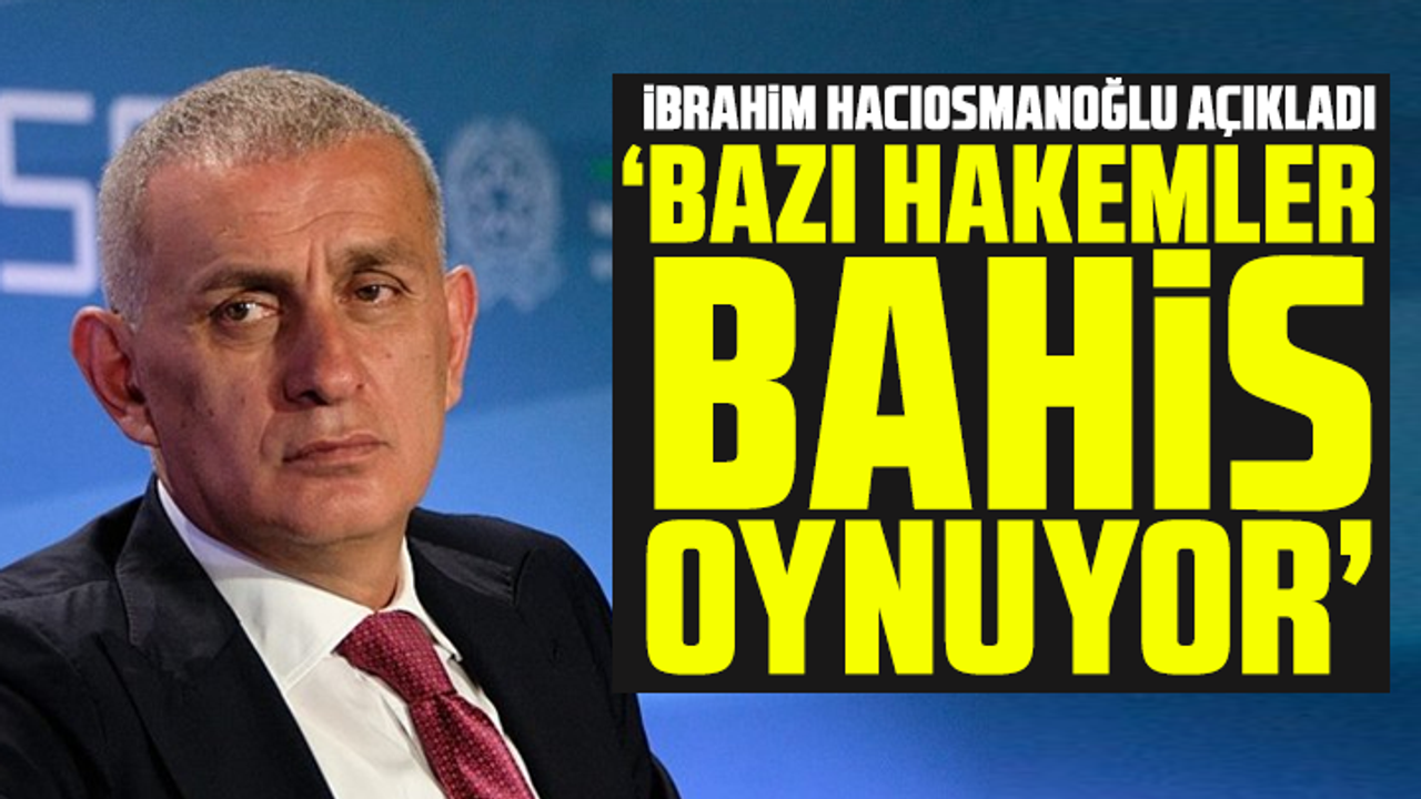 İbrahim Hacıosmanoğlu açıkladı: Bazı hakemler bahis oynuyor