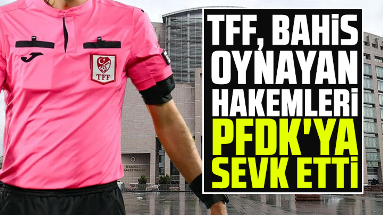 TFF, bahis oynayan hakemleri PFDK'ya sevk etti