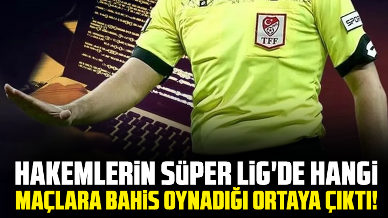 Hakemlerin Süper Lig'de hangi maçlara bahis oynadığı ortaya çıktı!