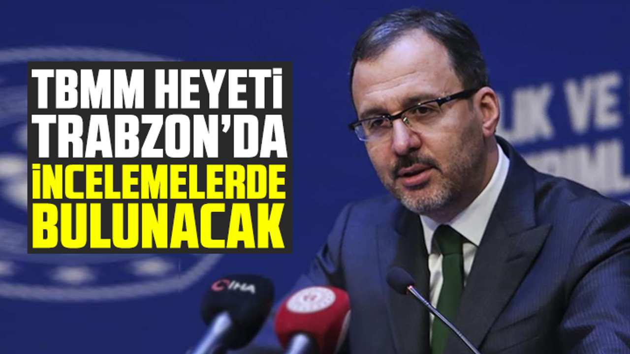 TBMM heyeti Trabzon’da incelemelerde bulunacak