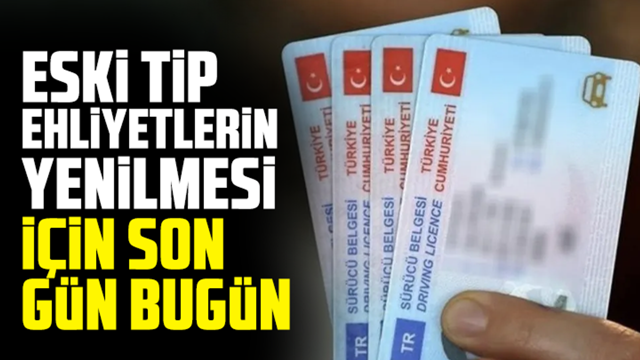 Eski tip ehliyetlerin yenilmesi için son gün bugün