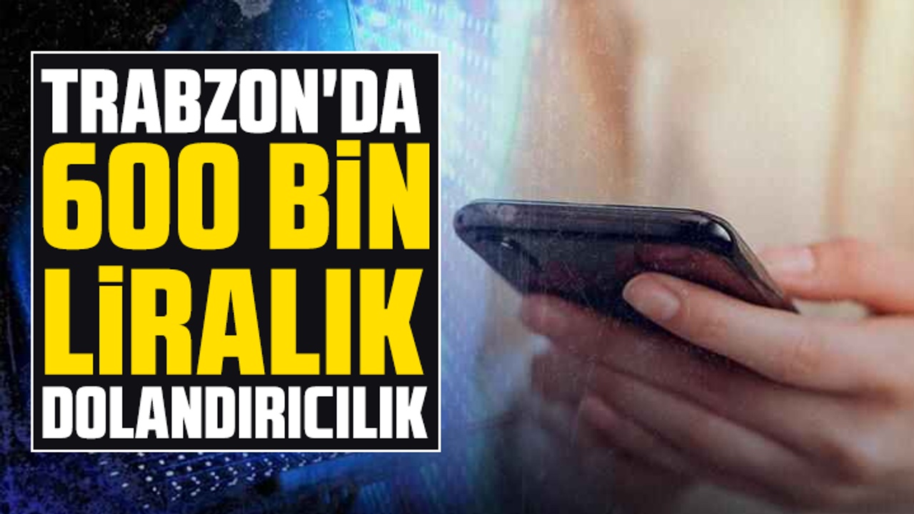 Trabzon'da 600 bin liralık dolandırıcılık