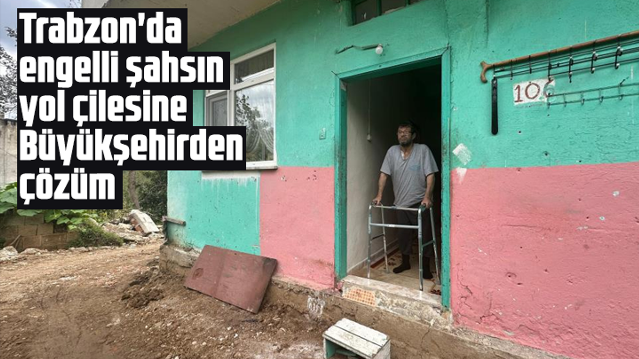 Trabzon'da engelli şahsın yol çilesine Büyükşehirden çözüm