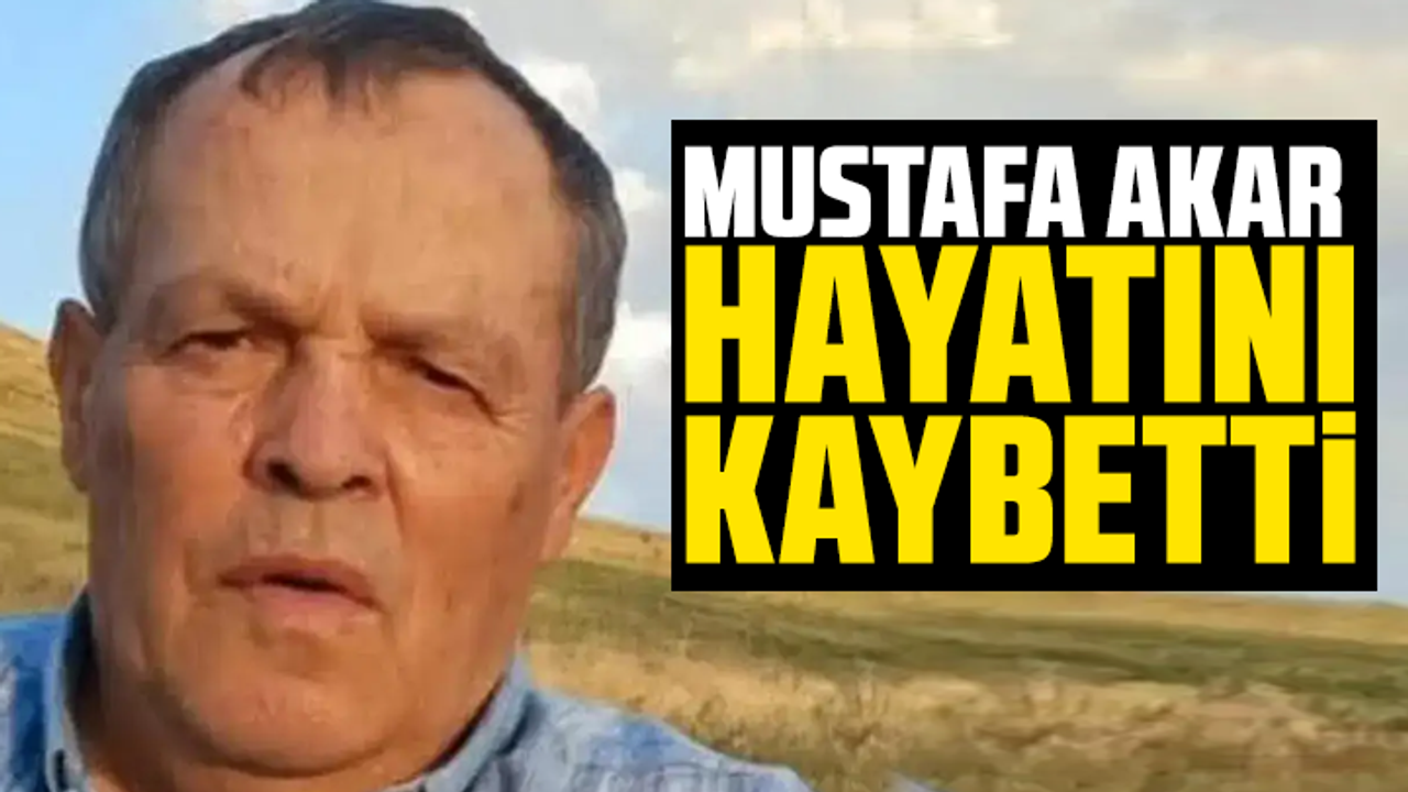Mustafa Akar hayatını kaybetti