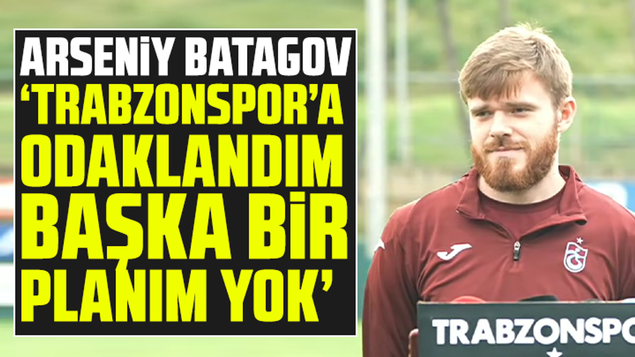 Batagov: “Trabzonspor’a odaklandım, başka bir planım yok”