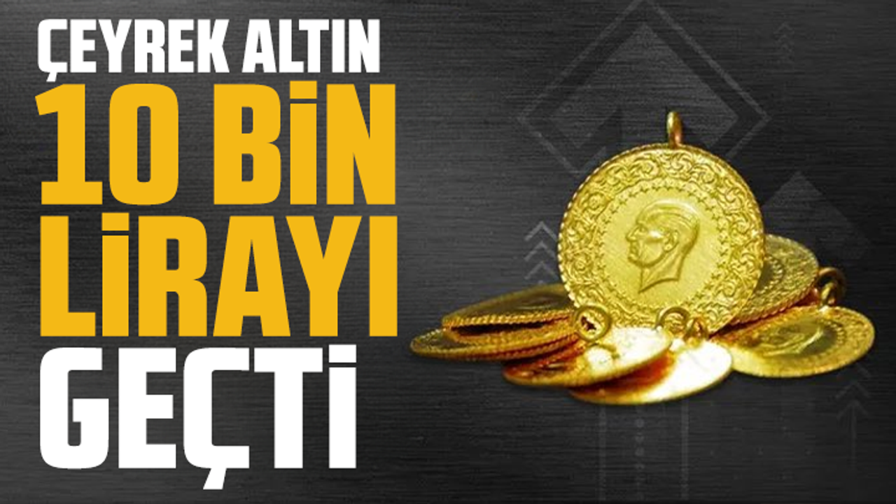 Çeyrek altın 10 bin lirayı geçti