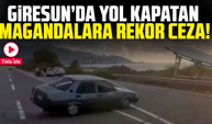 Giresun’da Yol Kapatan Magandalara Rekor Ceza!