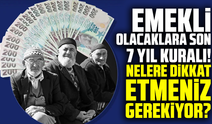 Emekli olacaklara son 7 yıl kuralı! Nelere dikkat etmeniz gerekiyor?