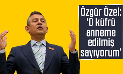 Özgür Özel: "O küfrü anneme edilmiş sayıyorum"