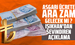 Asgari ücrete ara zam gelecek mi? Işıkhan'dan sevindiren açıklama