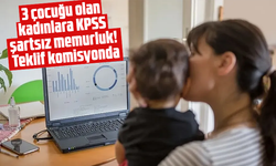 3 çocuğu olan kadınlara KPSS şartsız memurluk! Teklif komisyonda
