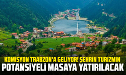 Komisyon Trabzon'a geliyor! Şehrin turizmin potansiyeli masaya yatırılacak