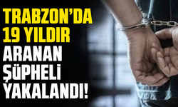 Trabzon’da 19 yıldır aranan şüpheli yakalandı!