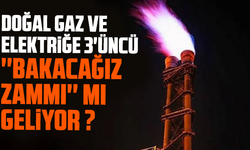 Doğal gaz ve elektriğe 3'üncü ''bakacağız zammı'' mı geliyor ?