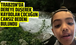 Trabzon'da dereye düşerek kaybolan çocuğun cansız bedeni bulundu
