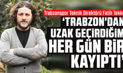 Fatih Tekke: "Trabzon'dan uzak geçirdiğim her gün bir kayıptı"