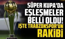 Süper Kupa'da eşleşmeler belli oldu! İşte Trabzonspor'un rakibi