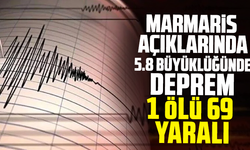 Marmaris açıklarında 5.8 büyüklüğünde deprem: 1 ölü 69 yaralı