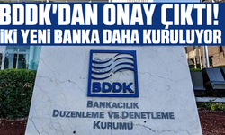 BDDK'dan onay çıktı! İki yeni banka daha kuruluyor
