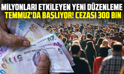 Milyonları etkileyen yeni düzenleme Temmuz'da başlıyor! Cezası 300 bin