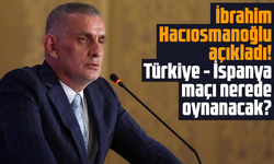 Hacıosmanoğlu açıkladı! Türkiye - İspanya maçı nerede oynanacak?