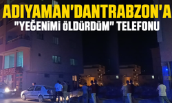 Adıyaman'dan Trabzon'a "Yeğenimi öldürdüm" telefonu