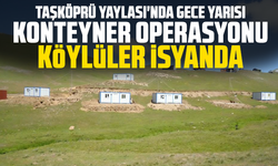 Taşköprü Yaylası'nda Gece Yarısı Konteyner Operasyonu: Köylüler İsyanda