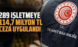 Haksız fiyat artışı yapan 289 işletmeye 114,7 milyon TL ceza uygulandı