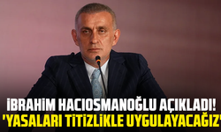 İbrahim Hacıosmanoğlu açıkladı! 'Yasaları titizlikle uygulayacağız'