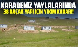 Karadeniz yaylalarında 38 kaçak yapı için yıkım kararı!
