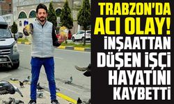Trabzon'da acı olay! İnşaattan düşen işçi hayatını kaybetti