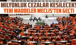 Milyonluk cezalar kesilecek! Yeni maddeler Meclis'ten geçti