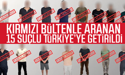 Kırmızı bültenle aranan 15 suçlu Türkiye’ye getirildi