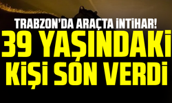 Trabzon’da Araçta İntihar! 39 Yaşındaki M.A. Hayatına Son Verdi