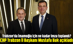 Trabzon’da İmamoğlu için ne kadar imza toplandı? CHP Trabzon İl Başkanı Mustafa Bak açıkladı!