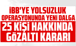 İBB'ye yolsuzluk operasyonunda yeni dalga: 25 kişi hakkında gözaltı kararı