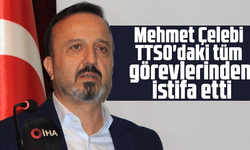 Mehmet Çelebi TTSO'daki tüm görevlerinden istifa etti